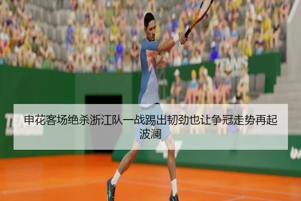 申花客场绝杀浙江队一战踢出韧劲也让争冠走势再起波澜